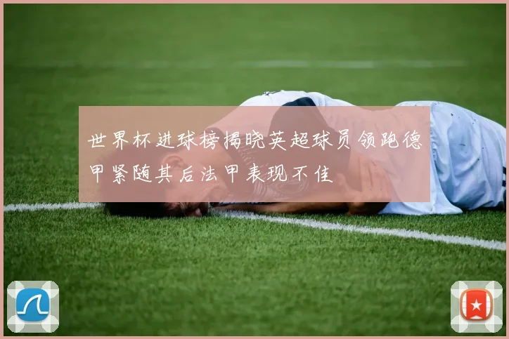 世界杯进球榜揭晓英超球员领跑德甲紧随其后法甲表现不佳