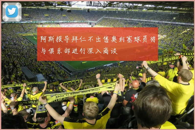 阿斯报导拜仁不出售奥利塞球员将与俱乐部进行深入商谈