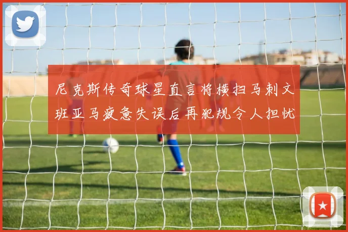 尼克斯传奇球星直言将横扫马刺文班亚马疲惫失误后再犯规令人担忧